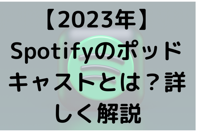 【2023年】Spotifyのポッドキャストとは？詳しく解説
