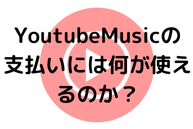 Youtube Musicの支払いには何が使えるのか？