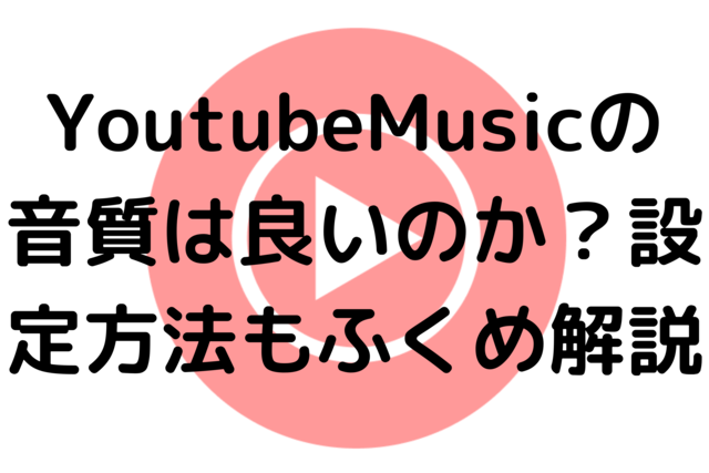 YoutubeMusicの音質は良いのか？設定方法もふくめ解説