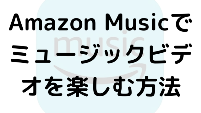 Amazon Musicでミュージックビデオを楽しむ方法