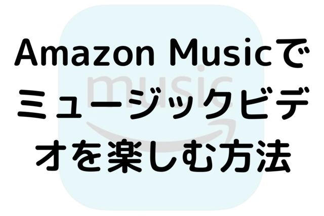 Amazon Musicでミュージックビデオを楽しむ方法