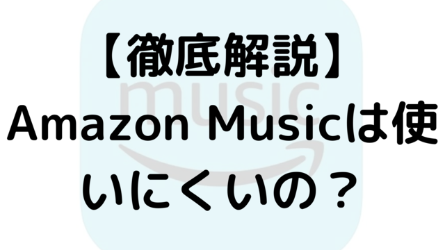 【徹底解説】Amazon Musicは使いにくいの？