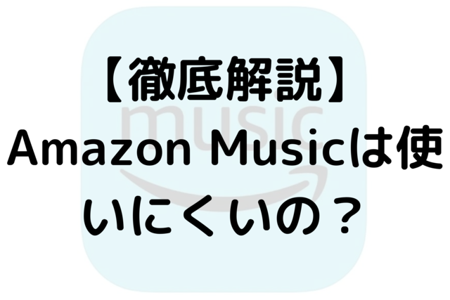 【徹底解説】Amazon Musicは使いにくいの？