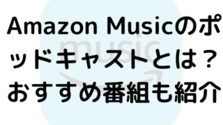 Amazon Musicのポッドキャストとは？おすすめ番組も紹介