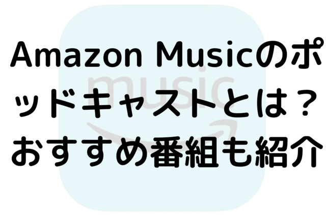 Amazon Musicのポッドキャストとは？おすすめ番組も紹介