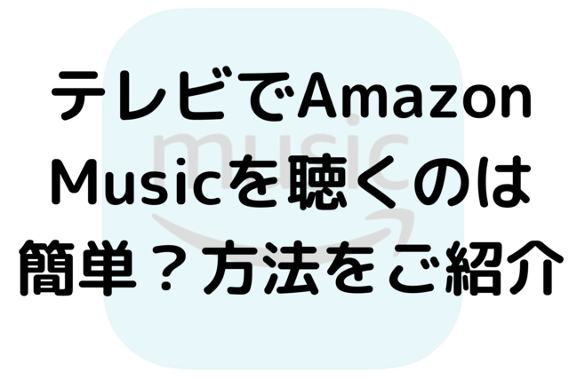 テレビでAmazon Musicを聴くのは簡単？方法をご紹介