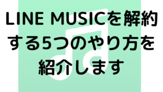 LINE MUSICを解約する5つのやり方を紹介します