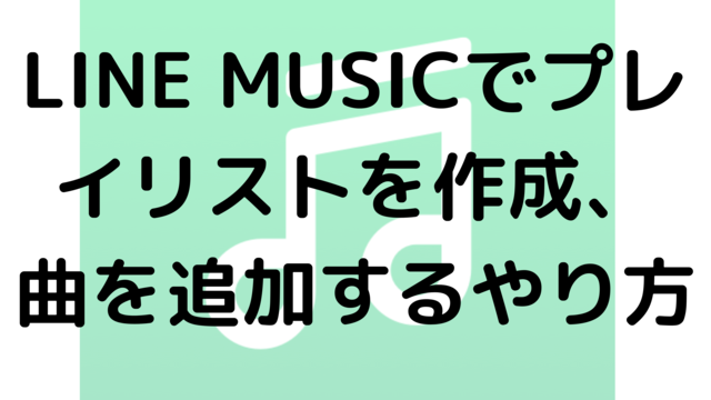 LINE MUSICでプレイリストを作成、曲を追加するやり方