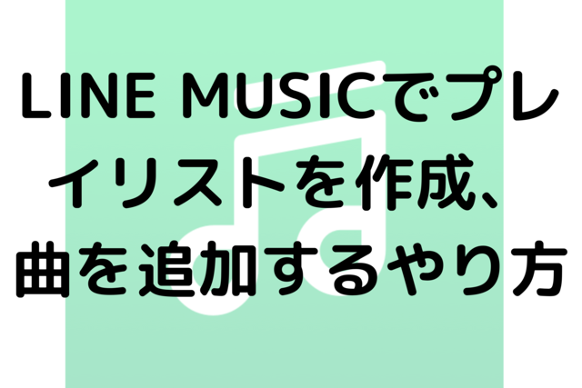 LINE MUSICでプレイリストを作成、曲を追加するやり方