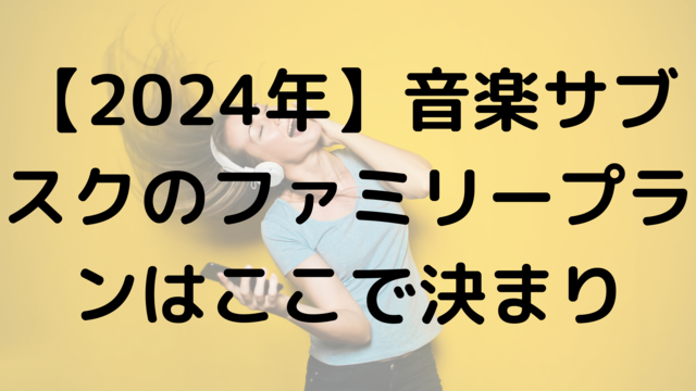 【2024年】音楽サブスクのファミリープランはここで決まり