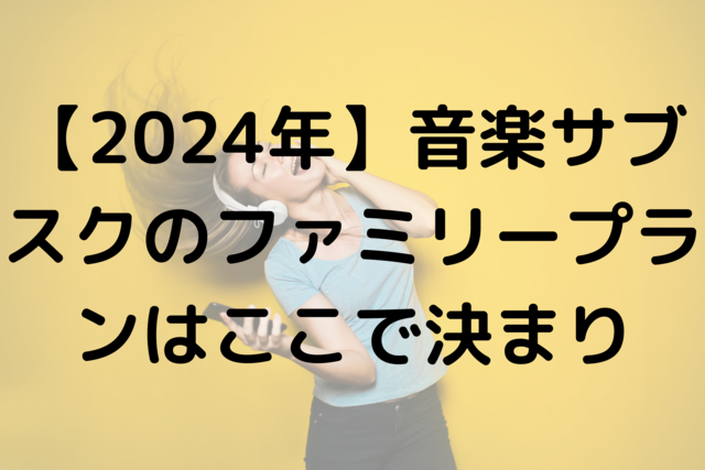 【2024年】音楽サブスクのファミリープランはここで決まり