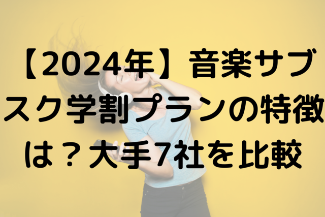 【2024年】音楽サブスク学割プランの特徴は？大手7社を比較