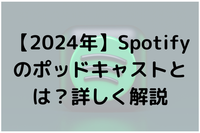 【2024年】Spotifyのポッドキャストとは？詳しく解説