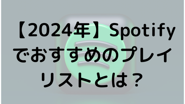 【2024年】Spotifyでおすすめのプレイリストとは？