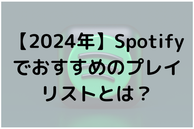 【2024年】Spotifyでおすすめのプレイリストとは？