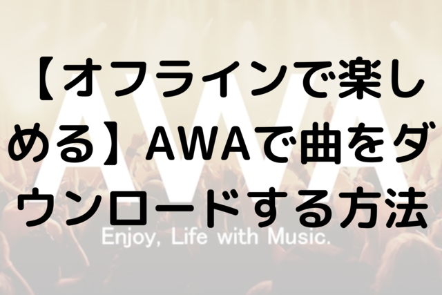 【オフラインで楽しめる】AWAで曲をダウンロードする方法