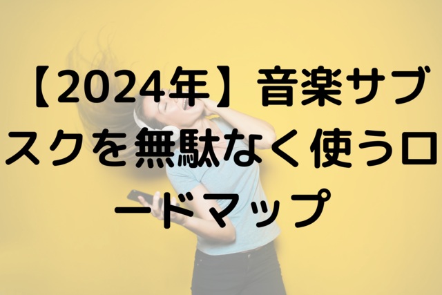 【2024年】音楽サブスクを無駄なく使うロードマップ