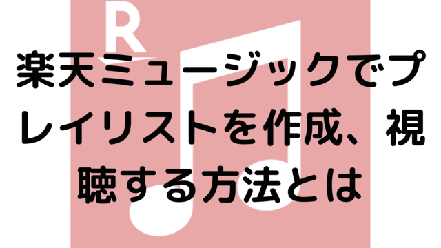 楽天ミュージックでプレイリストを作成、視聴する方法とは