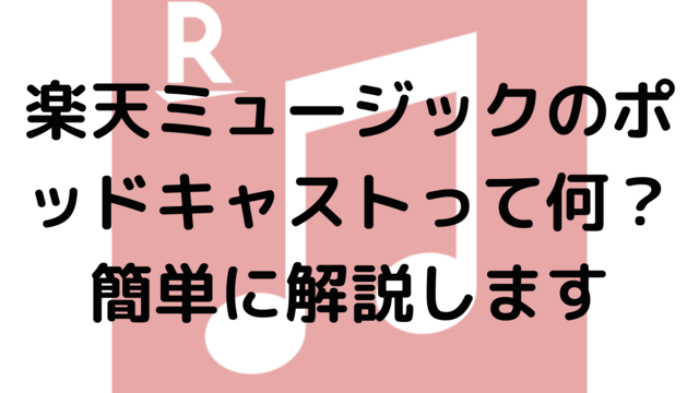 楽天ミュージックのポッドキャストって何？簡単に解説します