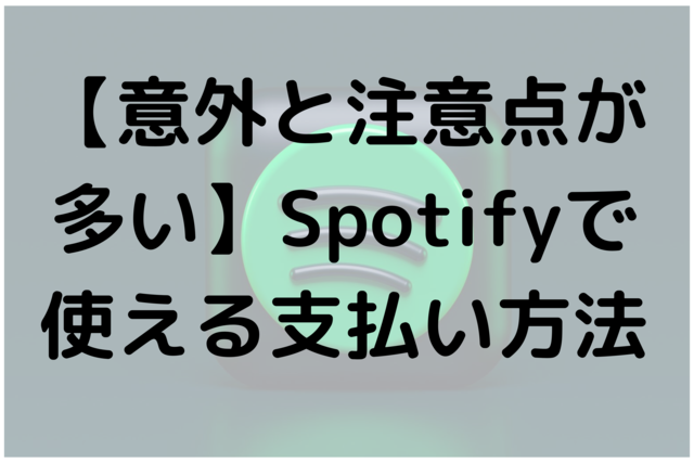 【意外と注意点が多い】Spotifyで使える支払い方法