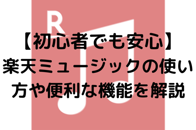 【初心者でも安心】楽天ミュージックの使い方や便利な機能を解説