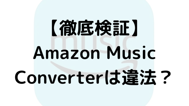 【徹底検証】Amazon Music Converterは違法？