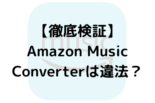 【徹底検証】Amazon Music Converterは違法？