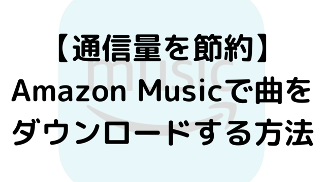 【通信量を節約】Amazon Musicで曲をダウンロードする方法