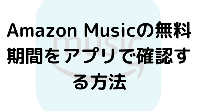 Amazon Musicの無料期間をアプリで確認する方法