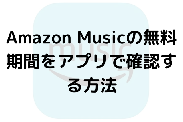 Amazon Musicの無料期間をアプリで確認する方法