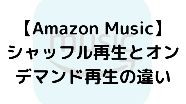 【Amazon Music】シャッフル再生とオンデマンド再生の違い
