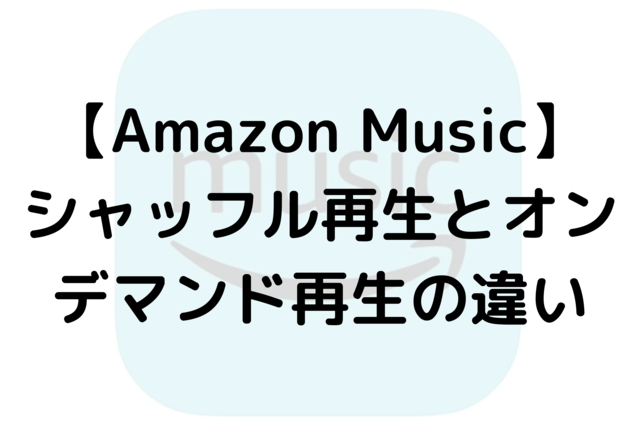 【Amazon Music】シャッフル再生とオンデマンド再生の違い