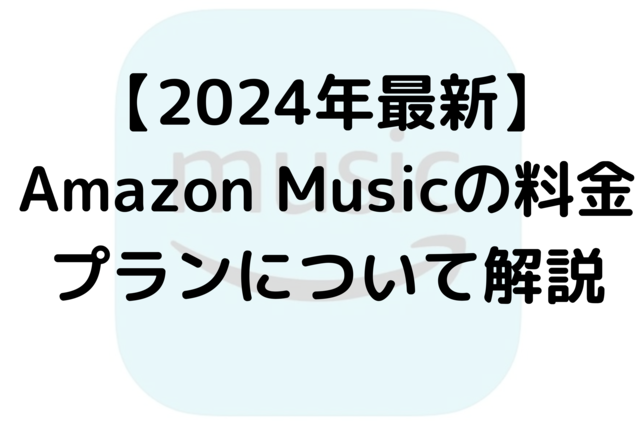 【2024年最新】Amazon Musicの料金プランについて解説